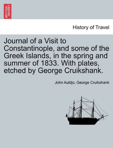 Journal of a Visit to Constantinople, and some of the Greek Islands, in the spring and summer of 1833. With plates, etched by George Cruikshank.
