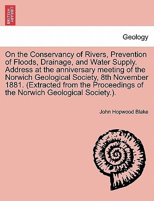 On the Conservancy of Rivers, Prevention of Floods, Drainage, and Water Supply. Address at the anniversary meeting of the Norwich Geological Society, ... of the Norwich Geological Society.).