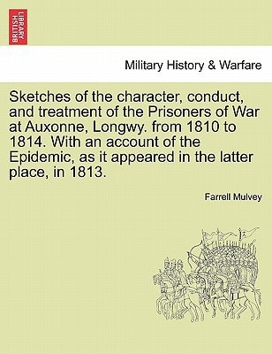 Sketches of the character, conduct, and treatment of the Prisoners of War at Auxonne, Longwy. from 1810 to 1814. With an account of the Epidemic, as it appeared in the latter place, in 1813.