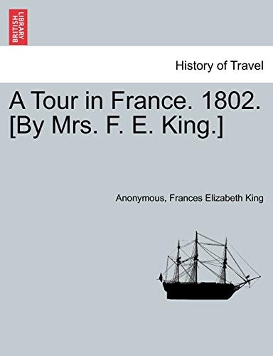 A Tour in France. 1802. [By Mrs. F. E. King.]