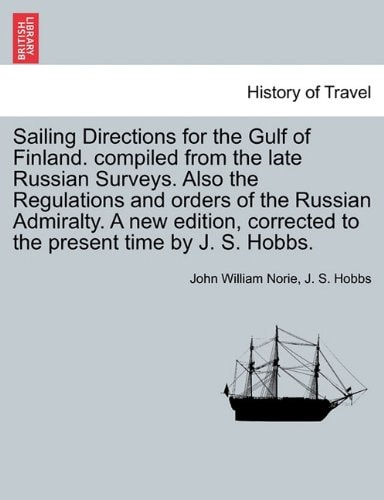 Sailing Directions for the Gulf of Finland. compiled from the late Russian Surveys. Also the Regulations and orders of the Russian Admiralty. A new ... corrected to the present time by J. S. Hobbs.
