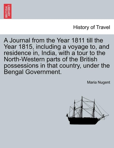 A Journal from the Year 1811 till the Year 1815, including a voyage to, and residence in, India, with a tour to the North-Western parts of the British ... country, under the Bengal Government. Vol. I