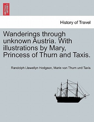 Wanderings through unknown Austria. With illustrations by Mary, Princess of Thurn and Taxis.