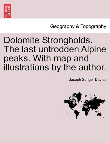 Dolomite Strongholds. The last untrodden Alpine peaks. With map and illustrations by the author.
