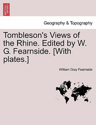 Tombleson's Views of the Rhine. Edited by W. G. Fearnside. [With plates.]