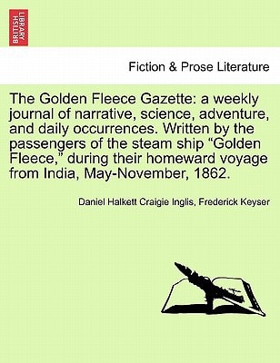 The Golden Fleece Gazette: a weekly journal of narrative, science, adventure, and daily occurrences. Written by the passengers of the steam ship ... voyage from India, May-November, 1862.