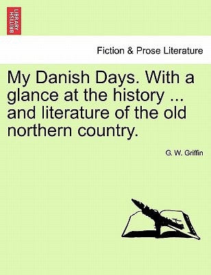 My Danish Days. With a glance at the history ... and literature of the old northern country.