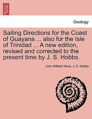 Sailing Directions for the Coast of Guayana ... also for the Isle of Trinidad ... A new edition, revised and corrected to the present time by J. S. Hobbs.