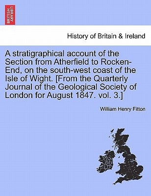 A stratigraphical account of the Section from Atherfield to Rocken-End, on the south-west coast of the Isle of Wight. [From the Quarterly Journal of ... Society of London for August 1847. vol. 3.]