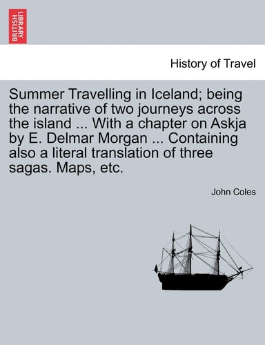 Summer Travelling in Iceland; being the narrative of two journeys across the island ... With a chapter on Askja by E. Delmar Morgan ... Containing also a literal translation of three sagas. Maps, etc.
