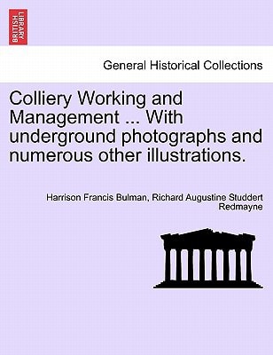 Colliery Working and Management ... With underground photographs and numerous other illustrations.