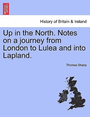 Up in the North. Notes on a journey from London to Lulea and into Lapland.