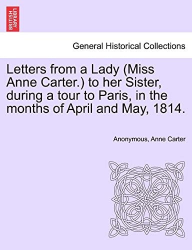 Letters from a Lady (Miss Anne Carter.) to her Sister, during a tour to Paris, in the months of April and May, 1814.