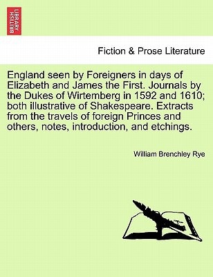 England seen by Foreigners in days of Elizabeth and James the First. Journals by the Dukes of Wirtemberg in 1592 and 1610; both illustrative of ... others, notes, introduction, and etchings.