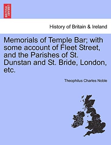 Memorials of Temple Bar; with some account of Fleet Street, and the Parishes of St. Dunstan and St. Bride, London, etc.