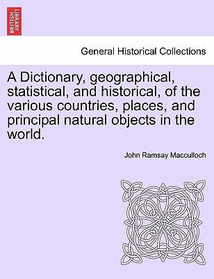 A Dictionary, geographical, statistical, and historical, of the various countries, places, and principal natural objects in the world.