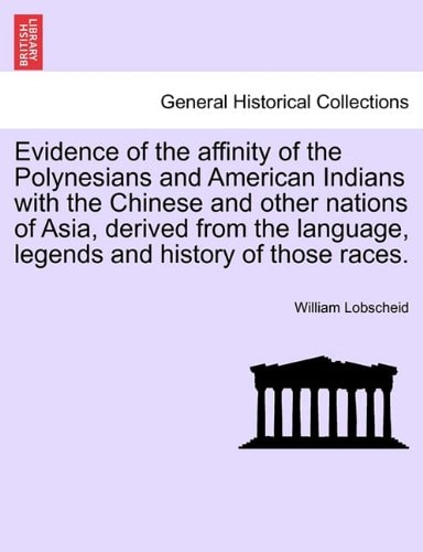 Evidence of the affinity of the Polynesians and American Indians with the Chinese and other nations of Asia, derived from the language, legends and history of those races.