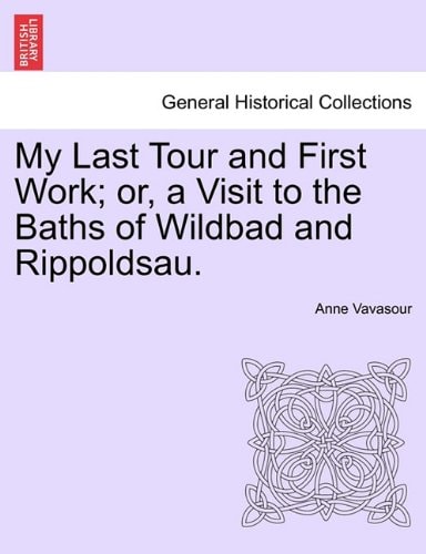 My Last Tour and First Work; or, a Visit to the Baths of Wildbad and Rippoldsau.