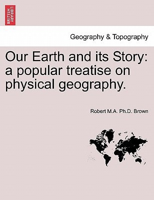 Our Earth and its Story: a popular treatise on physical geography.