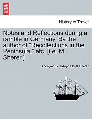 Notes and Reflections during a ramble in Germany. By the author of "Recollections in the Peninsula," etc. [i.e. M. Sherer.]
