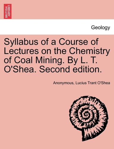 Syllabus of a Course of Lectures on the Chemistry of Coal Mining. By L. T. O'Shea. Second edition.