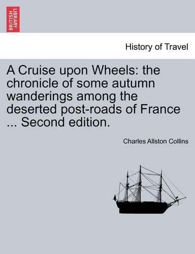 A Cruise Upon Wheels: The Chronicle of Some Autumn Wanderings Among the Deserted Post-Roads of France ... Second Edition.