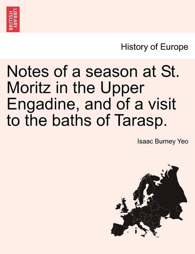 Notes of a season at St. Moritz in the Upper Engadine, and of a visit to the baths of Tarasp.