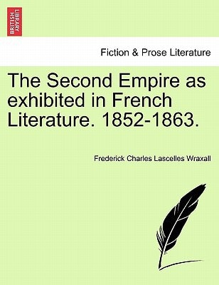 The Second Empire as exhibited in French Literature. 1852-1863.