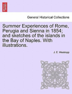 Summer Experiences of Rome, Perugia and Sienna in 1854; and sketches of the islands in the Bay of Naples. With illustrations.