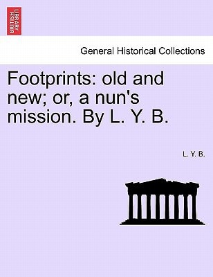 Footprints: old and new; or, a nun's mission. By L. Y. B.