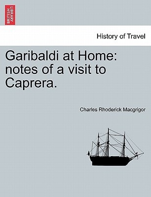 Garibaldi at Home: notes of a visit to Caprera.