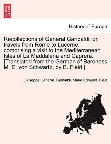 Recollections of General Garibaldi; or, travels from Rome to Lucerne: comprising a visit to the Mediterranean Isles of La Maddalena and Caprera. ... of Baroness M. E. von Schwartz, by E. Field.]