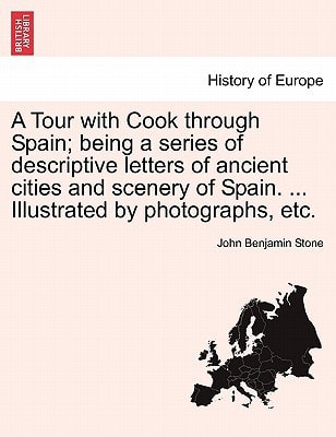 A Tour with Cook through Spain; being a series of descriptive letters of ancient cities and scenery of Spain. ... Illustrated by photographs, etc.