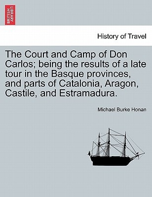 The Court and Camp of Don Carlos; being the results of a late tour in the Basque provinces, and parts of Catalonia, Aragon, Castile, and Estramadura.