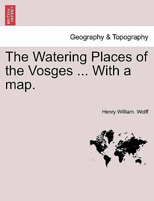 The Watering Places of the Vosges ... With a map.