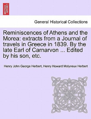 Reminiscences of Athens and the Morea: extracts from a Journal of travels in Greece in 1839. By the late Earl of Carnarvon ... Edited by his son, etc.