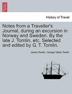 Notes from a Traveller's Journal, during an excursion in Norway and Sweden. By the late J. Tomlin, etc. Selected and edited by G. T. Tomlin.