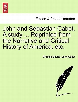 John and Sebastian Cabot. A study ... Reprinted from the Narrative and Critical History of America, etc.