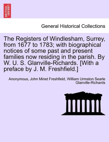 The Registers of Windlesham, Surrey, from 1677 to 1783; With Biographical Notices of Some Past and Present Families Now Residing in the Parish. by W. ... [With a Preface by J. M. Freshfield.]