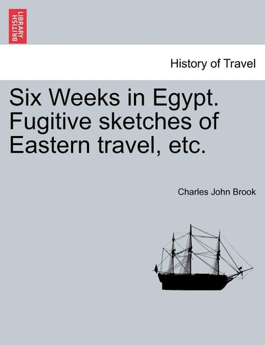 Six Weeks in Egypt. Fugitive Sketches of Eastern Travel, Etc.