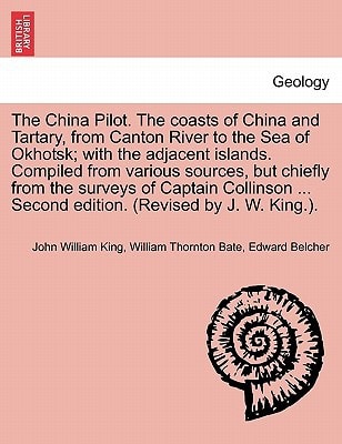 The China Pilot. The coasts of China and Tartary, from Canton River to the Sea of Okhotsk; with the adjacent islands. Compiled from various sources, ... ... Second edition. (Revised by J. W. King.).