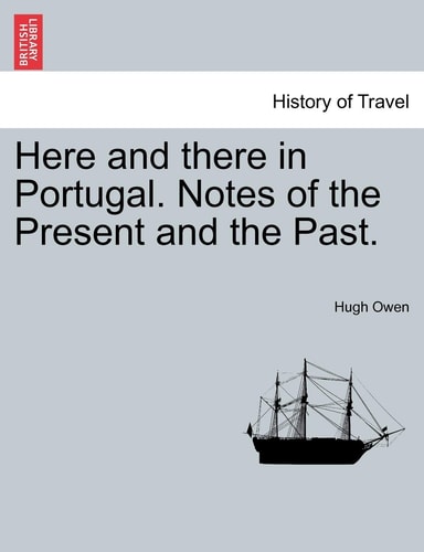 Here and There in Portugal. Notes of the Present and the Past.