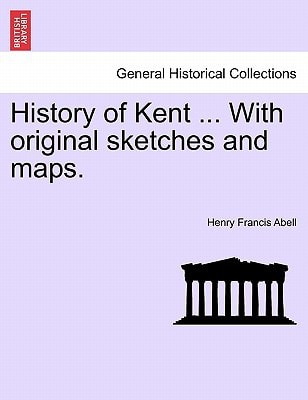 History of Kent ... With original sketches and maps.