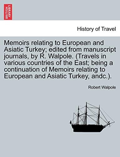 Memoirs relating to European and Asiatic Turkey; edited from manuscript journals, by R. Walpole. (Travels in various countries of the East; being a ... to European and Asiatic Turkey, andc.).