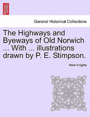 The Highways and Byeways of Old Norwich ... With ... illustrations drawn by P. E. Stimpson.