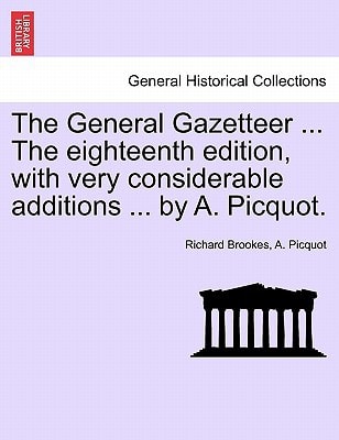 The General Gazetteer ... The eighteenth edition, with very considerable additions ... by A. Picquot.