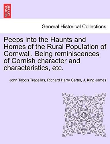 Peeps into the Haunts and Homes of the Rural Population of Cornwall. Being reminiscences of Cornish character and characteristics, etc.