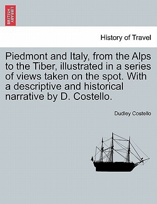 Piedmont and Italy, from the Alps to the Tiber, illustrated in a series of views taken on the spot. With a descriptive and historical narrative by D. Costello. Vol. II.