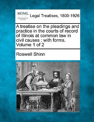 A treatise on the pleadings and practice in the courts of record of Illinois at common law in civil causes: with forms. Volume 1 of 2