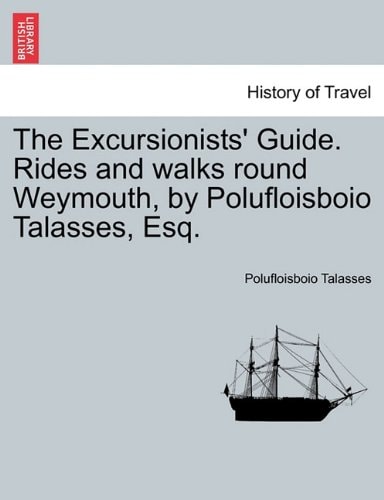 The Excursionists' Guide. Rides and walks round Weymouth, by Polufloisboio Talasses, Esq.